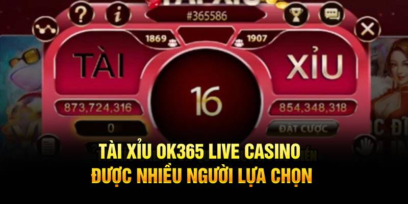 Tài Xỉu OK365 Live Casino được nhiều người lựa chọn